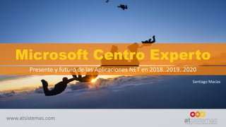www.atsistemas.com
Microsoft Centro Experto
Presente y futuro de las Aplicaciones NET en 2018..2019..2020
Santiago Macías
 