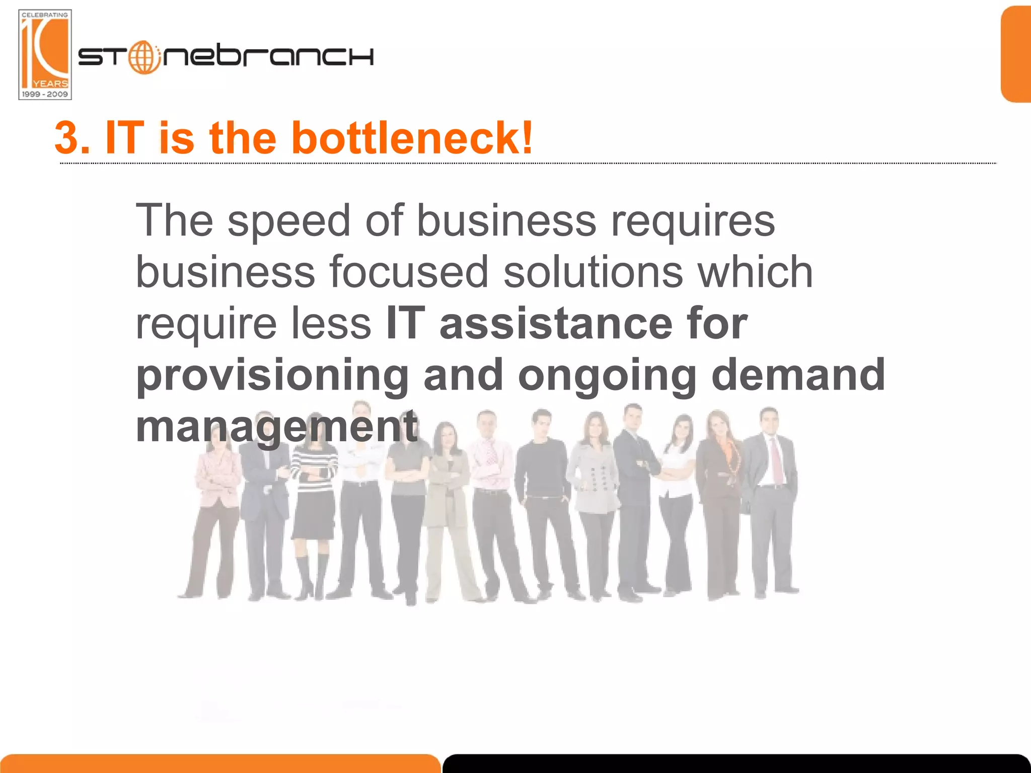 3. IT is the bottleneck! The speed of business requires business focused solutions which require less  IT assistance for provisioning and ongoing demand management 