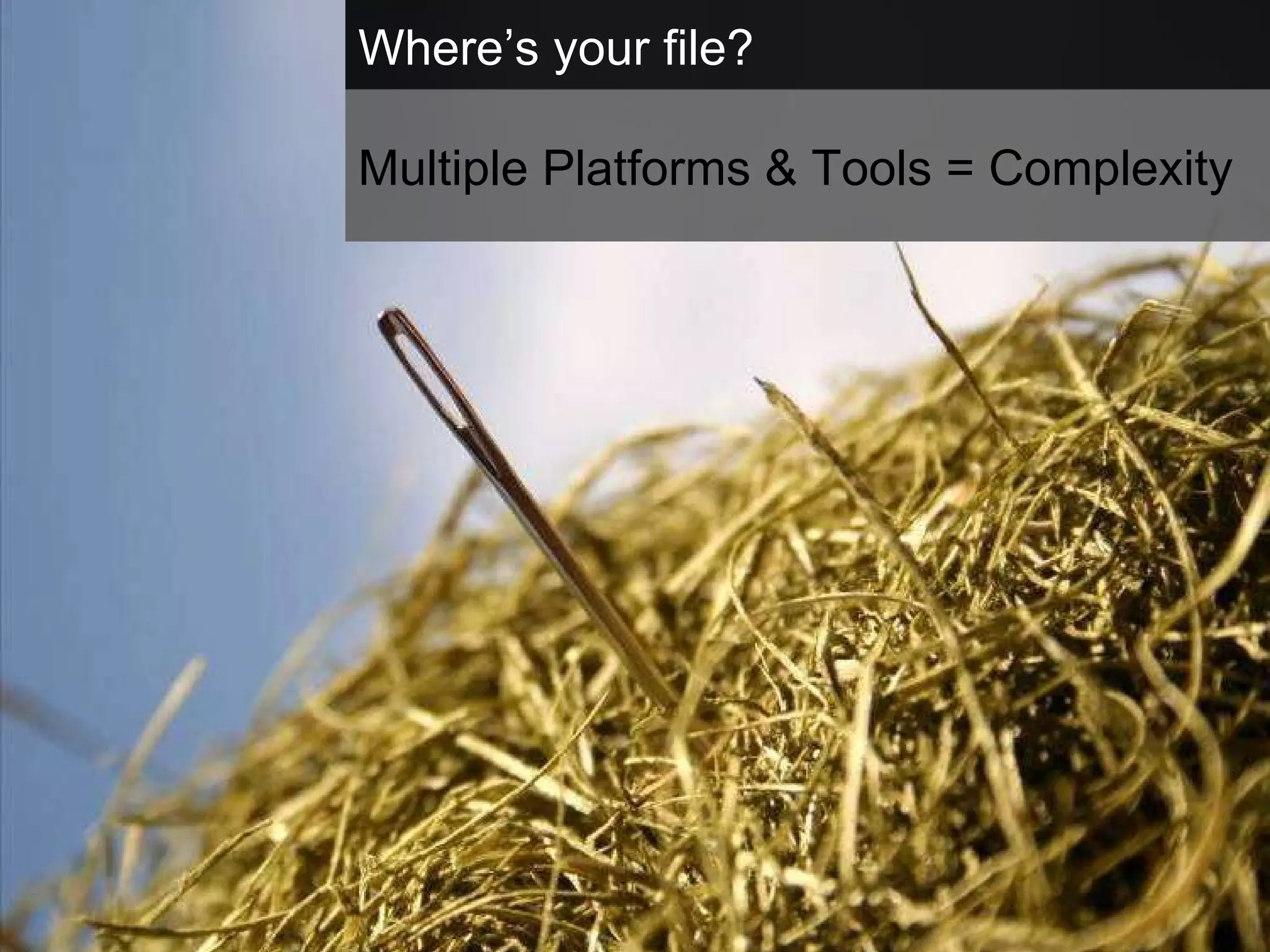 Where’s your file? Multiple Platforms & Tools = Complexity 