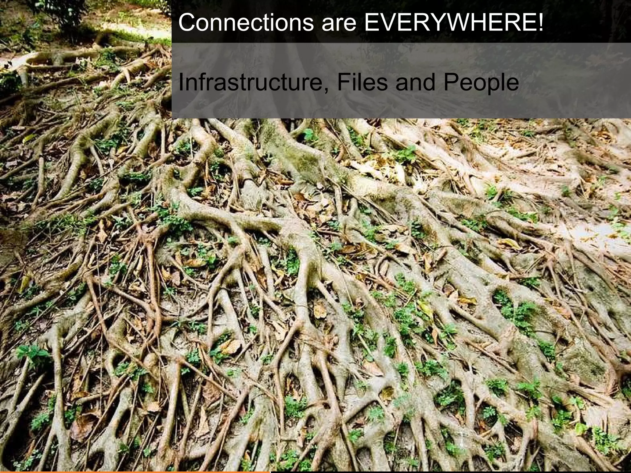 Connections are EVERYWHERE! Infrastructure, Files and People 