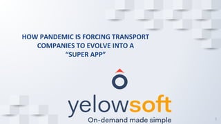 1
HOW PANDEMIC IS FORCING TRANSPORT
COMPANIES TO EVOLVE INTO A
“SUPER APP”
 