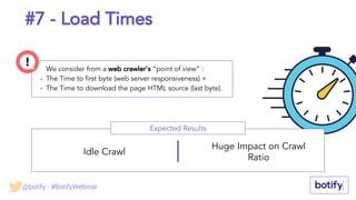 #7 - Load Times
Expected Results
Idle Crawl
Huge Impact on Crawl
Ratio
We consider from a web crawler's “point of view” :
- The Time to first byte (web server responsiveness) +
- The Time to download the page HTML source (last byte).
@botify - #BotifyWebinar
 