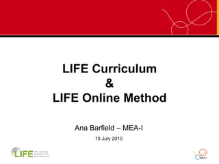 LIFE Curriculum&LIFE Online Method Ana Barfield – MEA-I 15 July 2010 