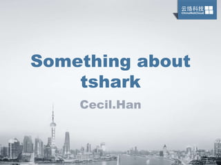 OaaS·OpsStack·公有云和私有云的运维管理
Copyright © 2016 ChinaNetCloud
Something about
tshark
Cecil.Han
 