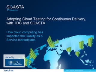 1
© 2013 SOASTA. All rights reserved.
Webinar
Presents
How cloud computing has
impacted the Quality as a
Service marketplace
Joined by:
 