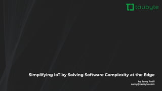 Simplifying IoT by Solving Software Complexity at the Edge
by Samy Fodil
samy@taubyte.com
 