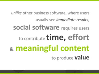 unlike other business software, where users
             usually see immediate results,
 social software requires users
  ...