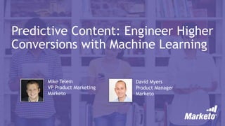 Predictive Content: Engineer Higher
Conversions with Machine Learning
Mike Telem
VP Product Marketing
Marketo
David Myers
Product Manager
Marketo
 