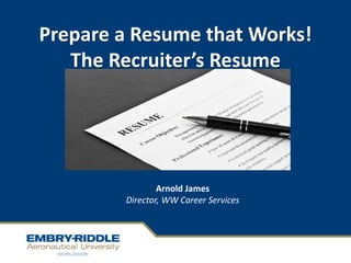 Prepare a Resume that Works!
The Recruiter’s Resume
Arnold James
Director, WW Career Services
 
