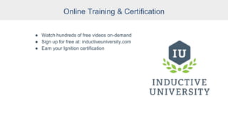 Online Training & Certification
● Watch hundreds of free videos on-demand
● Sign up for free at: inductiveuniversity.com
● Earn your Ignition certification
 
