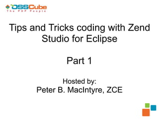 Tips and Tricks coding with Zend Studio for Eclipse Part 1Hosted by:Peter B. MacIntyre, ZCE 