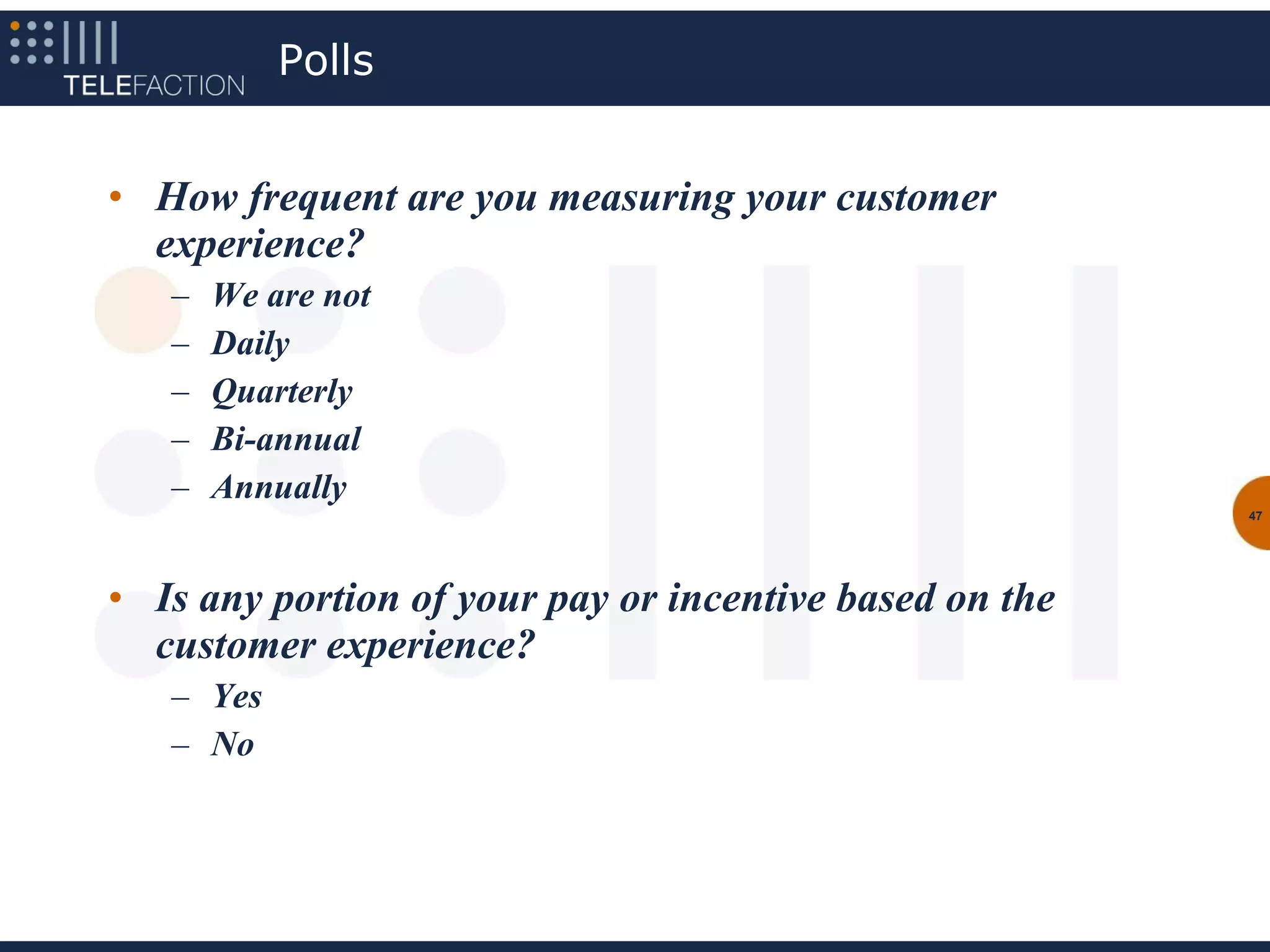 Polls


• How frequent are you measuring your customer
  experience?
   –   We are not
   –   Daily
   –   Quarterly
   –   Bi-annual
   –   Annually
                                                         47




• Is any portion of your pay or incentive based on the
  customer experience?
   – Yes
   – No
 