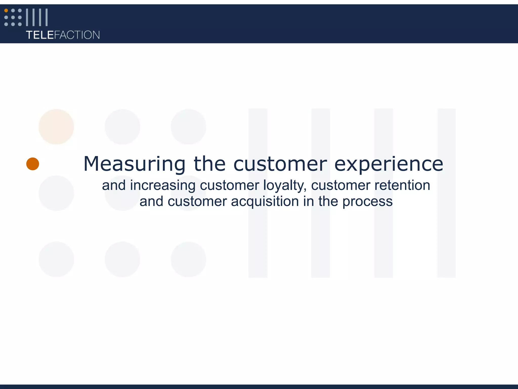 Measuring the customer experience
 and increasing customer loyalty, customer retention
       and customer acquisition in the process
 