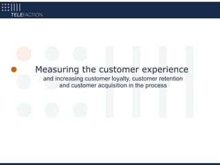 Measuring the customer experience
 and increasing customer loyalty, customer retention
       and customer acquisition in the process
 