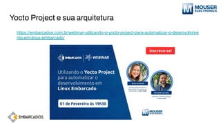 Yocto Project e sua arquitetura
https://embarcados.com.br/webinar-utilizando-o-yocto-project-para-automatizar-o-desenvolvime
nto-em-linux-embarcado/
 