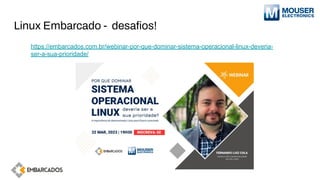 Linux Embarcado - desaﬁos!
https://embarcados.com.br/webinar-por-que-dominar-sistema-operacional-linux-deveria-
ser-a-sua-prioridade/
 