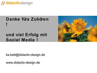 Danke fürs Zuhören !  und viel Erfolg mit Social Media ! [email_address] www.didactic-design.de 