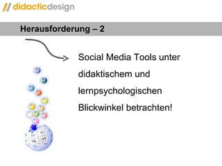 Herausforderung – 2  Social Media Tools unter  didaktischem und  lernpsychologischen  Blickwinkel betrachten! 