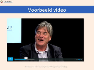 Voorbeeld	
  video	
  

Crowdale.com	
  -­‐	
  online	
  course	
  Key	
  Account	
  Management	
  (januari	
  2014)	
  

 