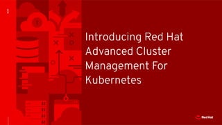ACM
Introducing Red Hat
Advanced Cluster
Management For
Kubernetes
 