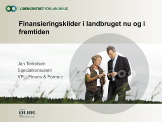 Jan Terkelsen
Specialkonsulent
VFL, Finans & Formue
Finansieringskilder i landbruget nu og i
fremtiden
 