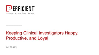 Keeping Clinical Investigators Happy,
Productive, and Loyal
July 13, 2017
 