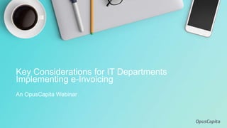 An OpusCapita Webinar
Key Considerations for IT Departments
Implementing e-Invoicing
 
