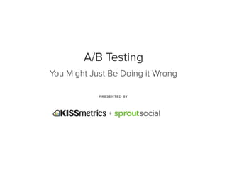 PRESENTED BY
+
A/B Testing  
You Might Just Be Doing it Wrong
 