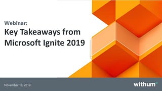 WithumSmith+Brown, PC | BE IN A POSITION OF STRENGTH
1
SM
November 13, 2019
Webinar:
Key Takeaways from
Microsoft Ignite 2019
 
