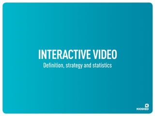 INTERACTIVE VIDEO
Definition, strategy and statistics

 