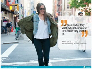 Give people what they
want, when they want it,
in the form they want it
in.
Kevin Spacey,
Award Winning Actor & Producer

© Kiosked copyrighted material!

6

 