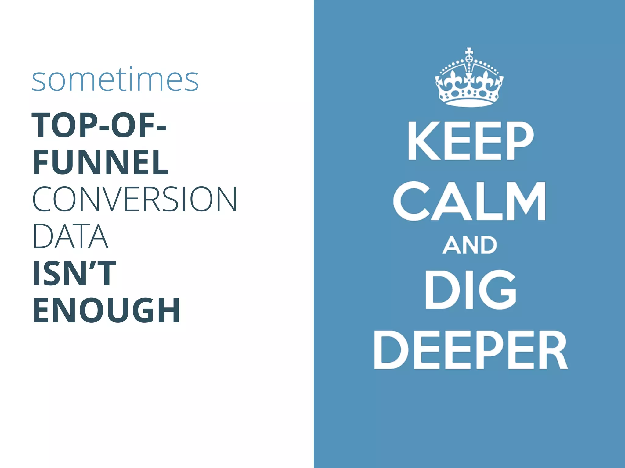 sometimes
TOP-OF-
FUNNEL
CONVERSION
DATA
ISN’T
ENOUGH
 