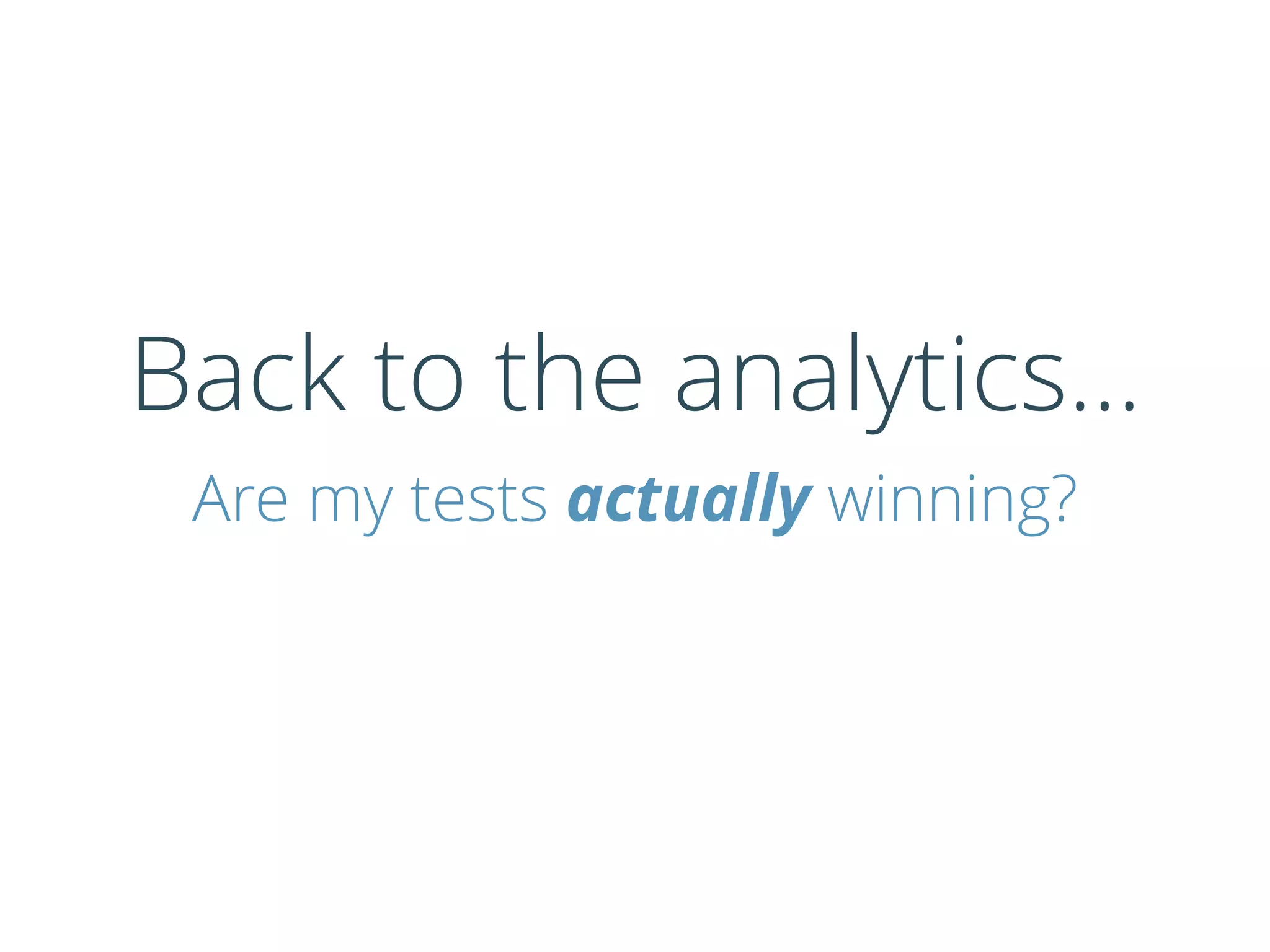 Back to the analytics…
Are my tests actually winning?
 