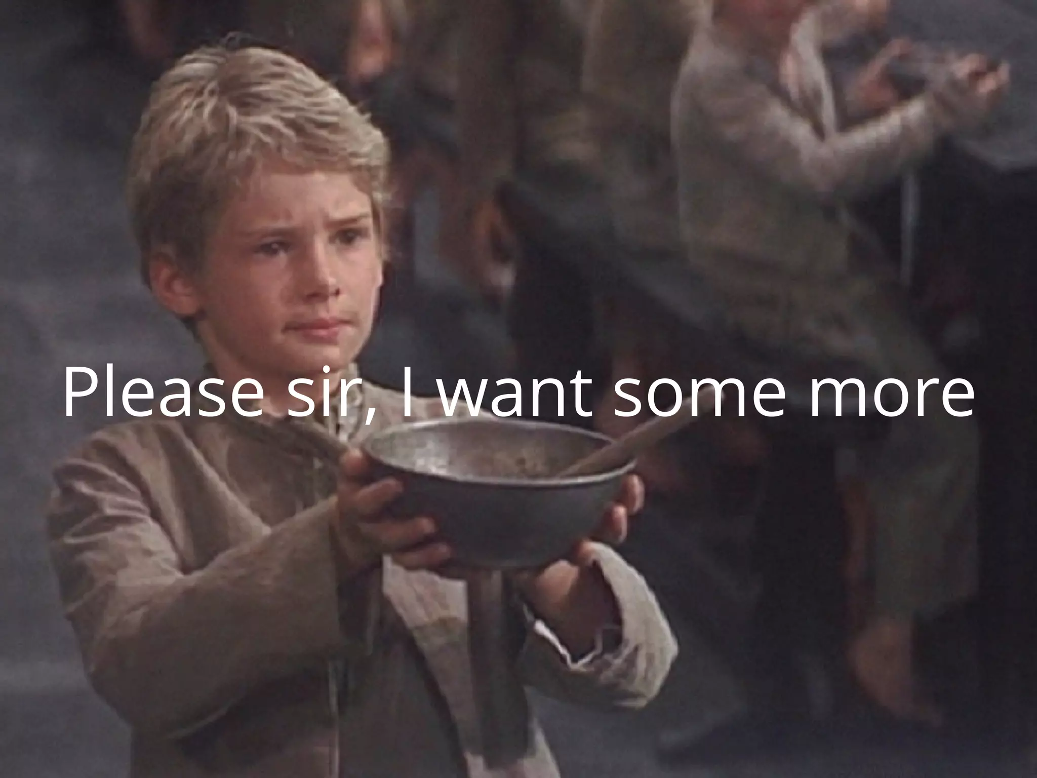 Please sir, I want some more
 