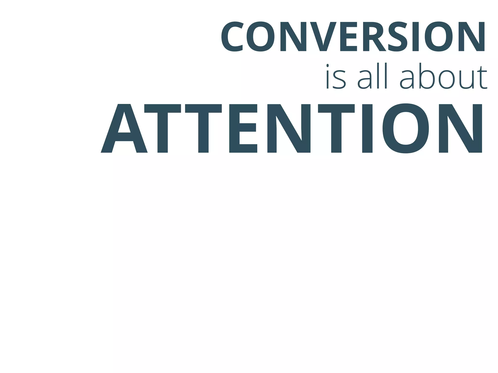 CONVERSION
is all about
ATTENTION
 
