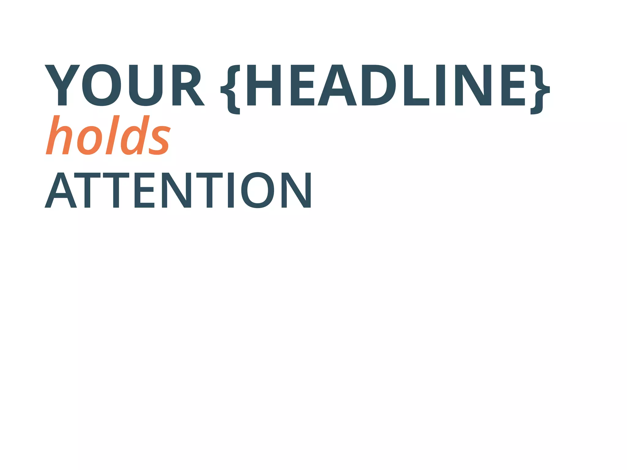 YOUR {HEADLINE}
holds
ATTENTION
 