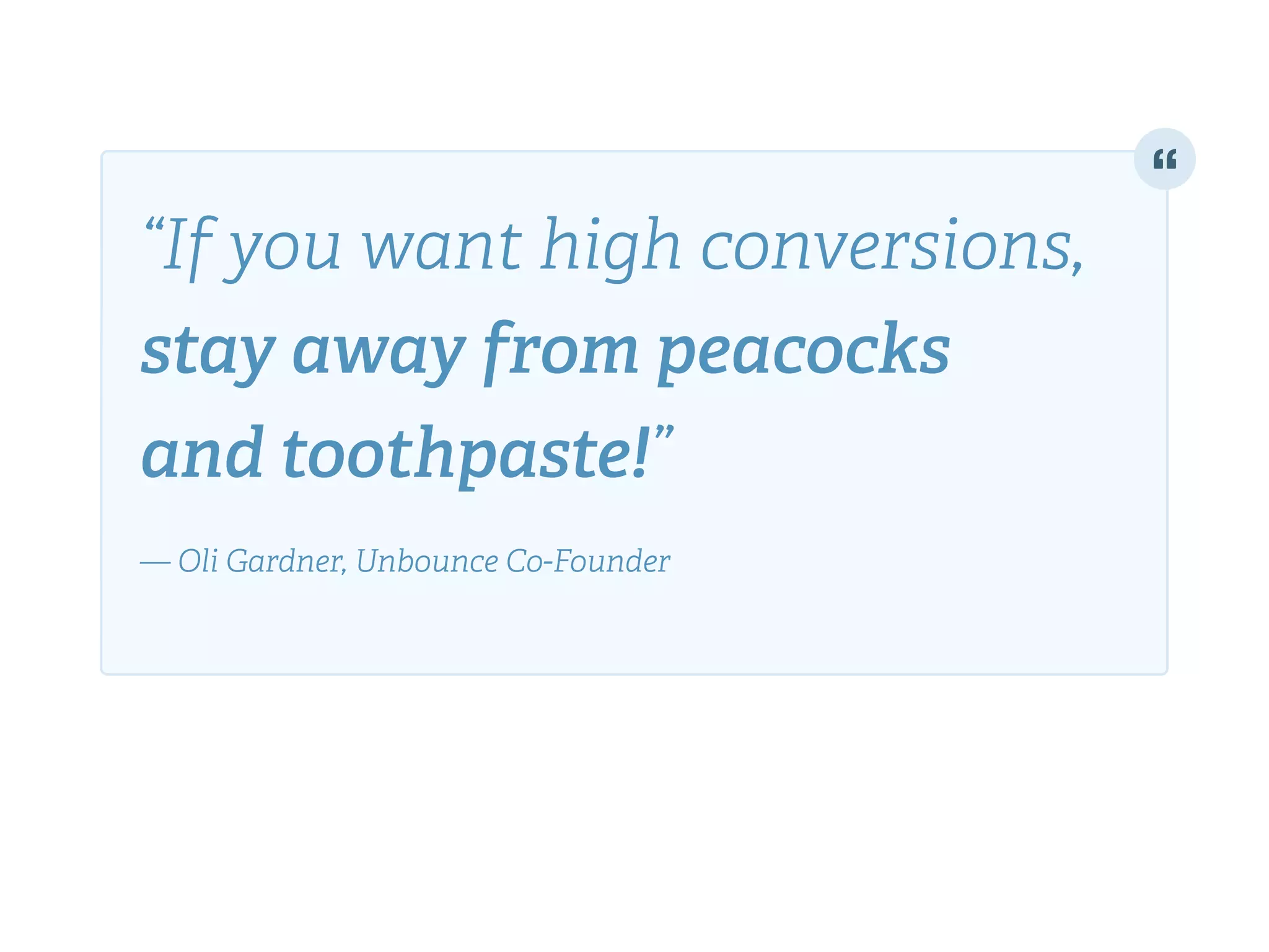 “If you want high conversions,
stay away from peacocks
and toothpaste!” 
!
— Oli Gardner, Unbounce Co-Founder
 