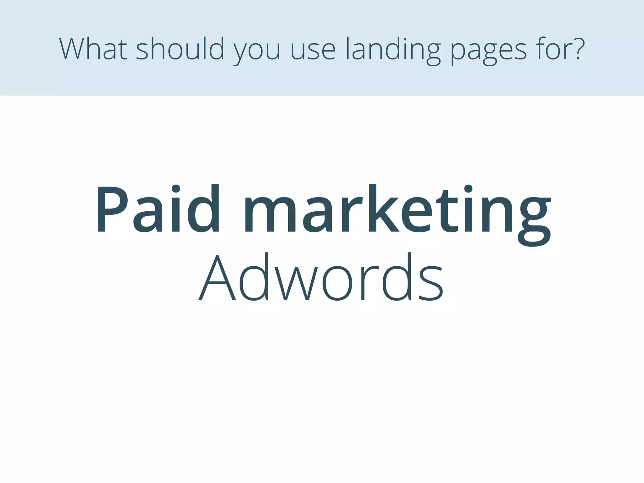 Paid marketing
Adwords
What should you use landing pages for?
 