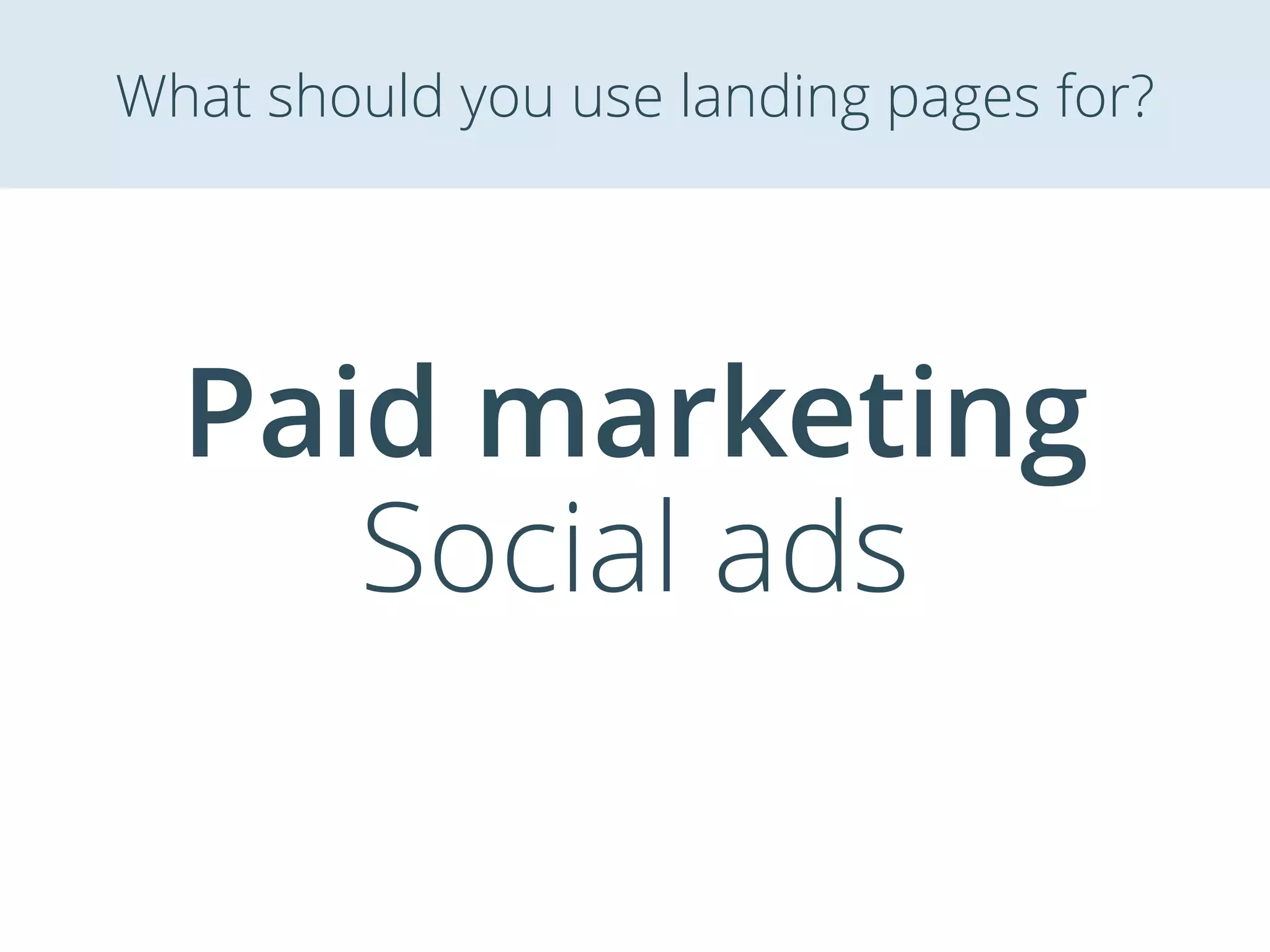 Paid marketing
Social ads
What should you use landing pages for?
 