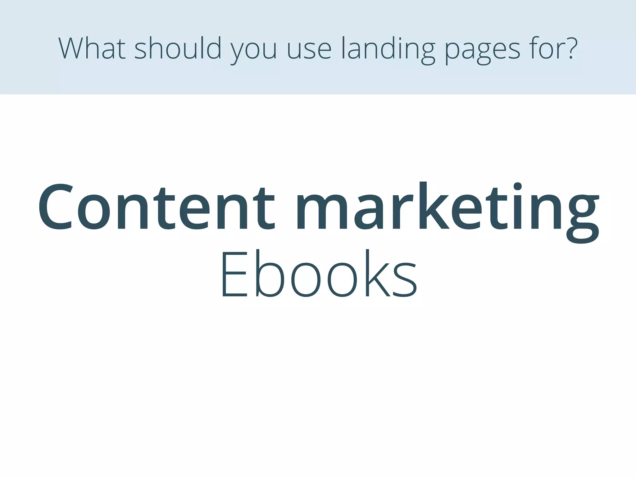 Content marketing
Ebooks
What should you use landing pages for?
 