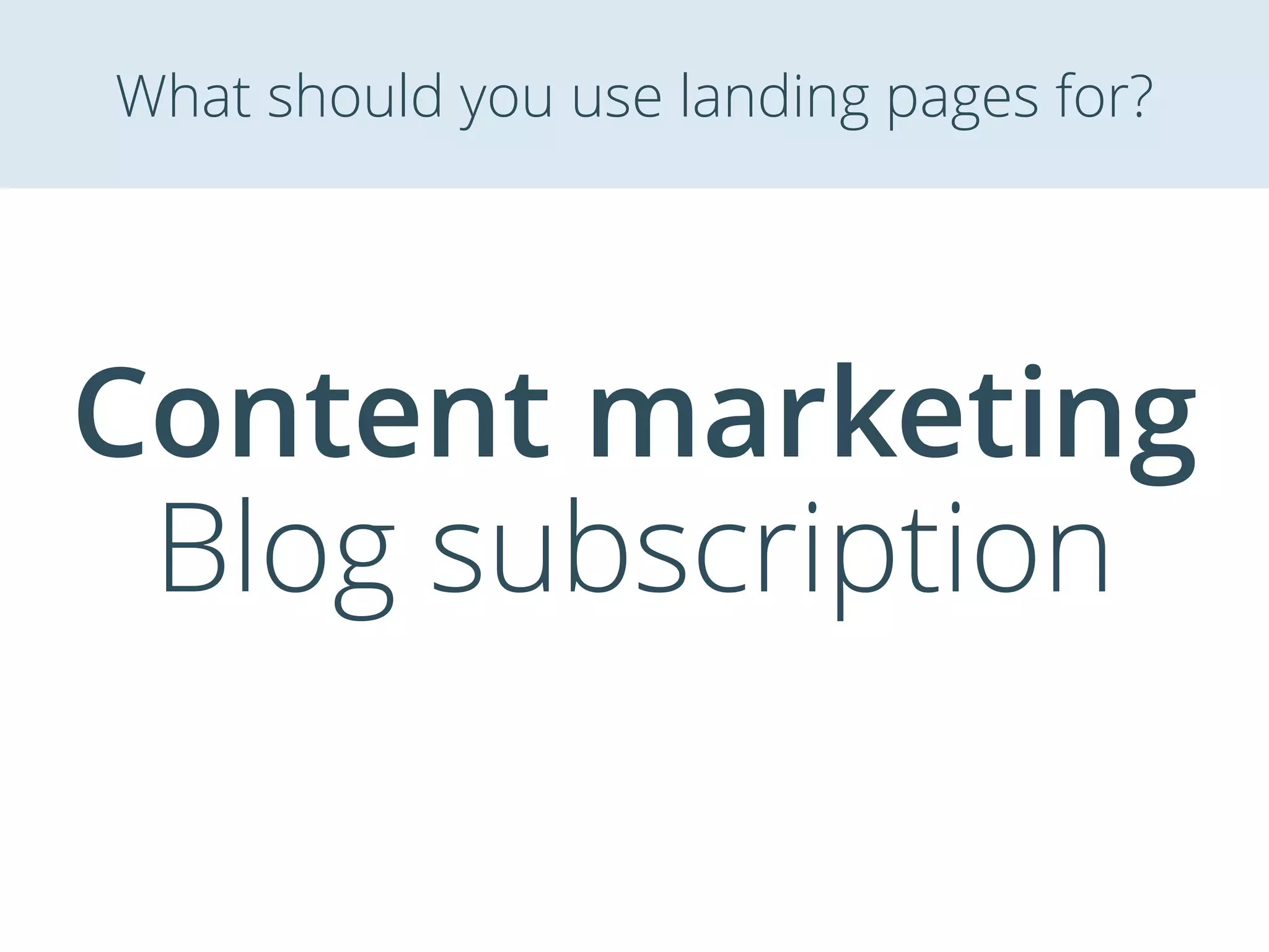 Content marketing
Blog subscription
What should you use landing pages for?
 