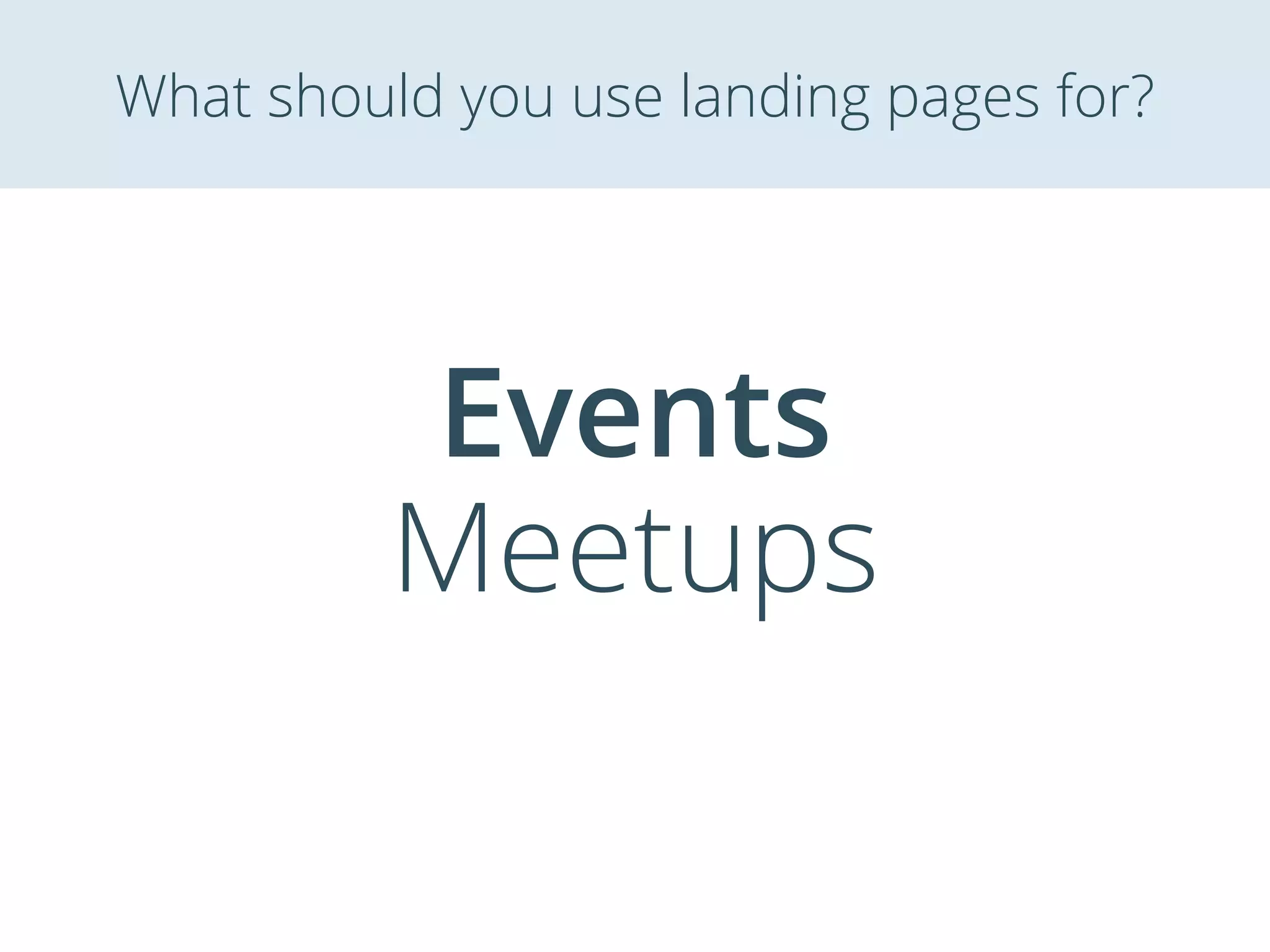 Events
Meetups
What should you use landing pages for?
 