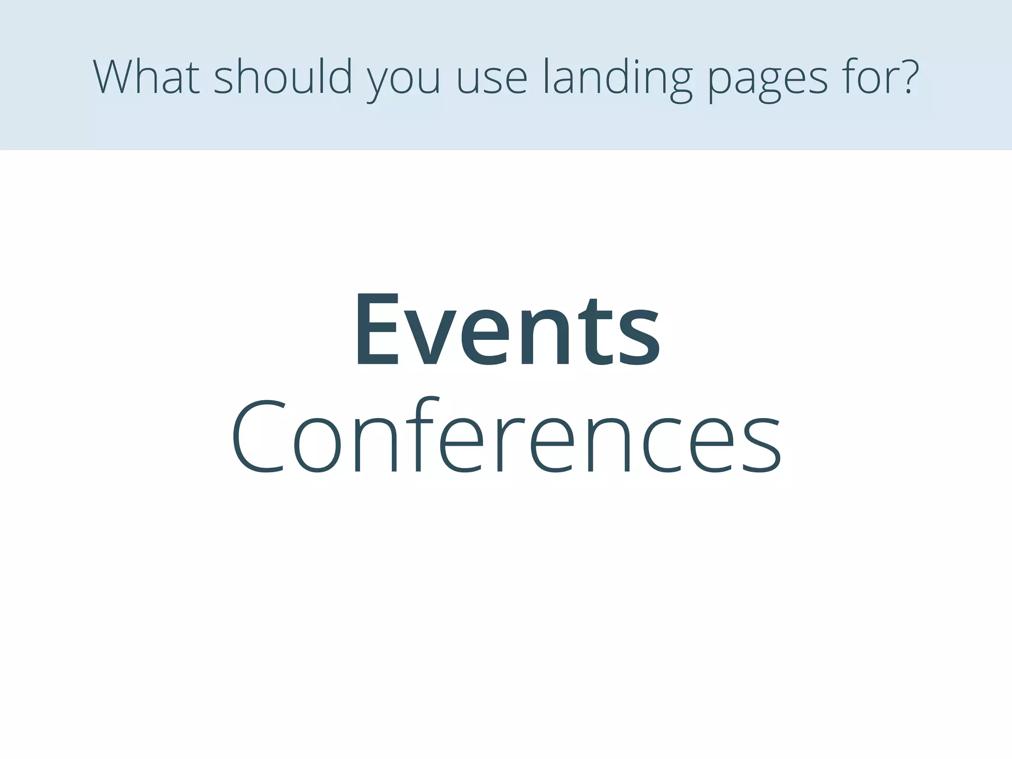 Events
Conferences
What should you use landing pages for?
 