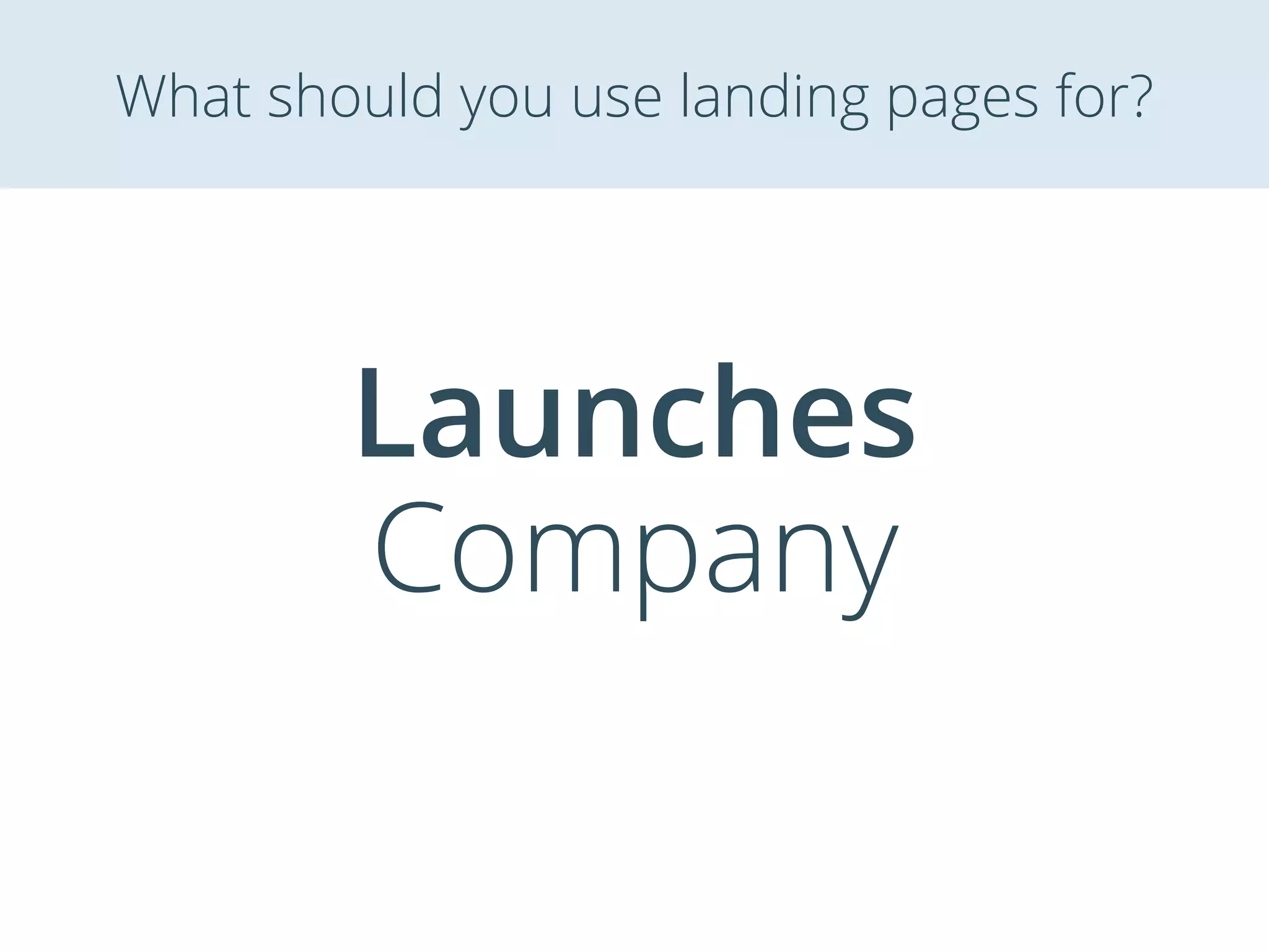 Launches
Company
What should you use landing pages for?
 