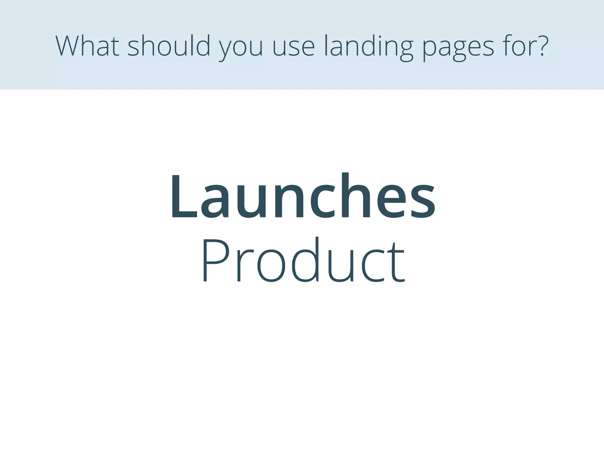 Launches
Product
What should you use landing pages for?
 