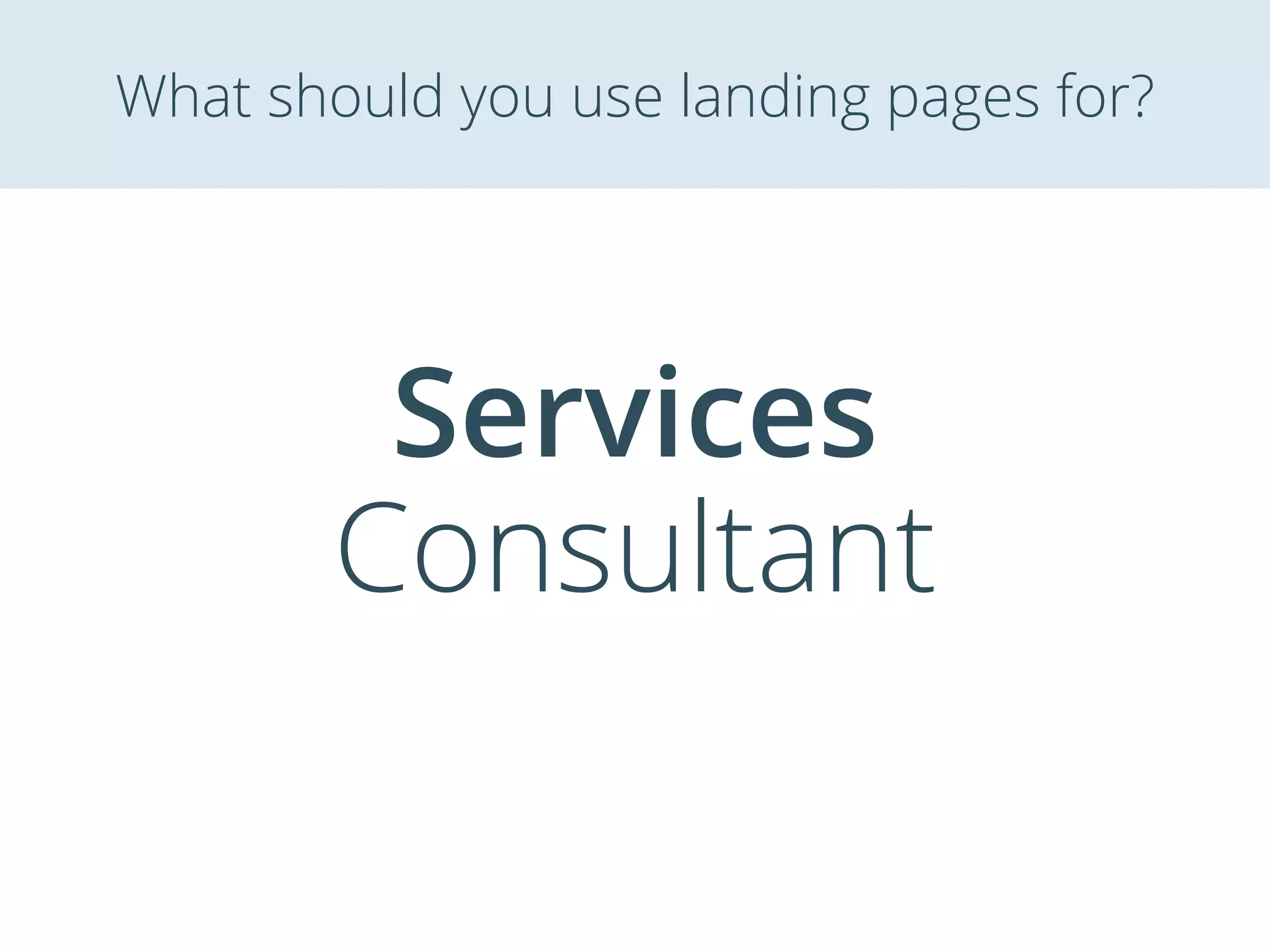 Services
Consultant
What should you use landing pages for?
 