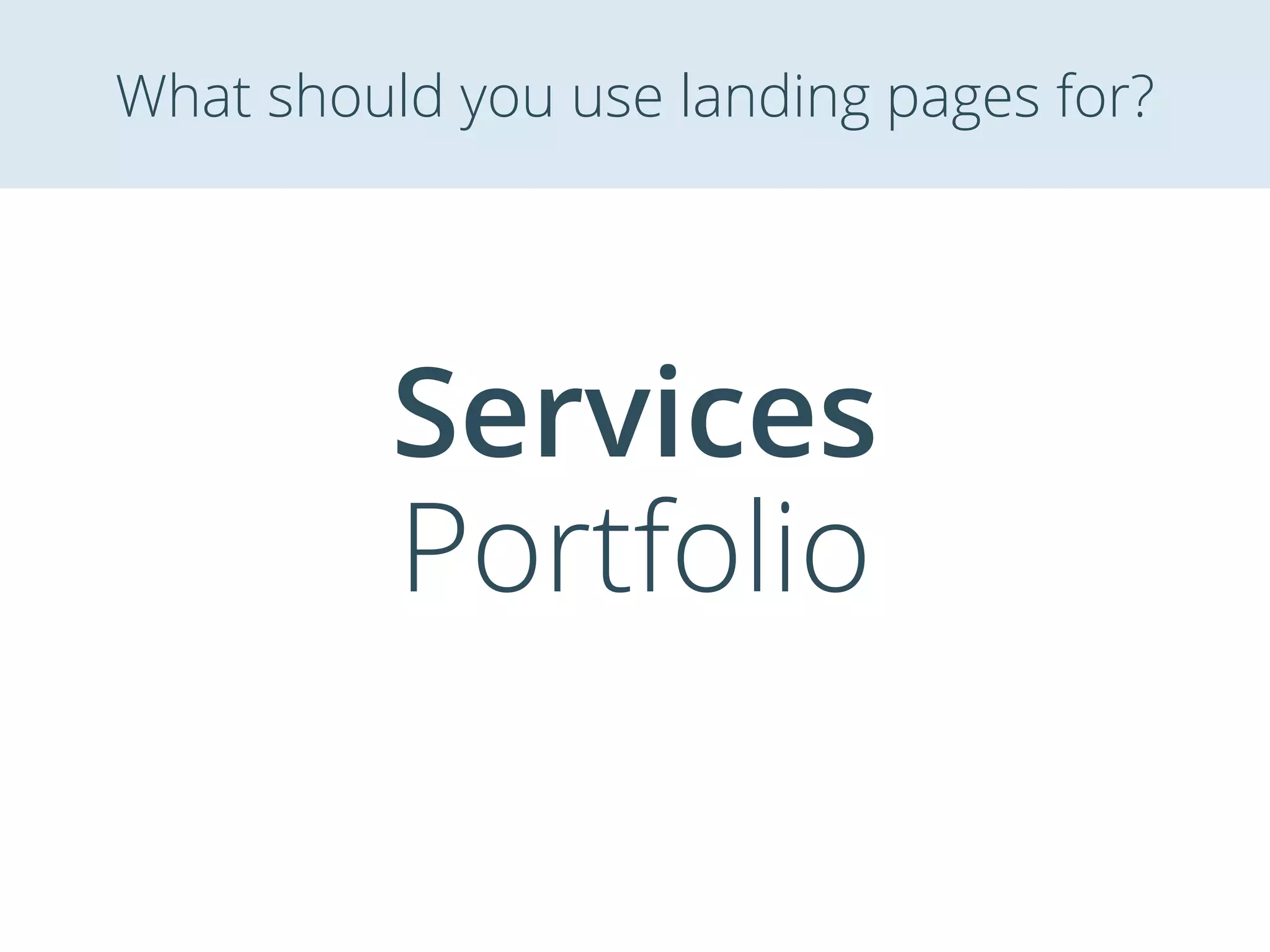 Services
Portfolio
What should you use landing pages for?
 