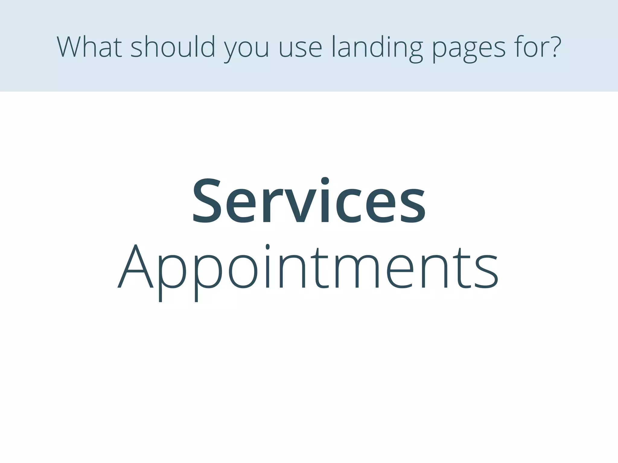 Services
Appointments
What should you use landing pages for?
 