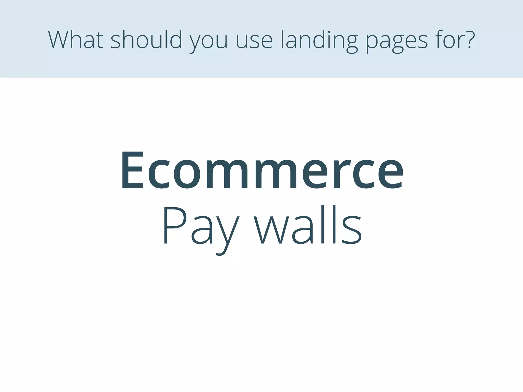 Ecommerce
Pay walls
What should you use landing pages for?
 