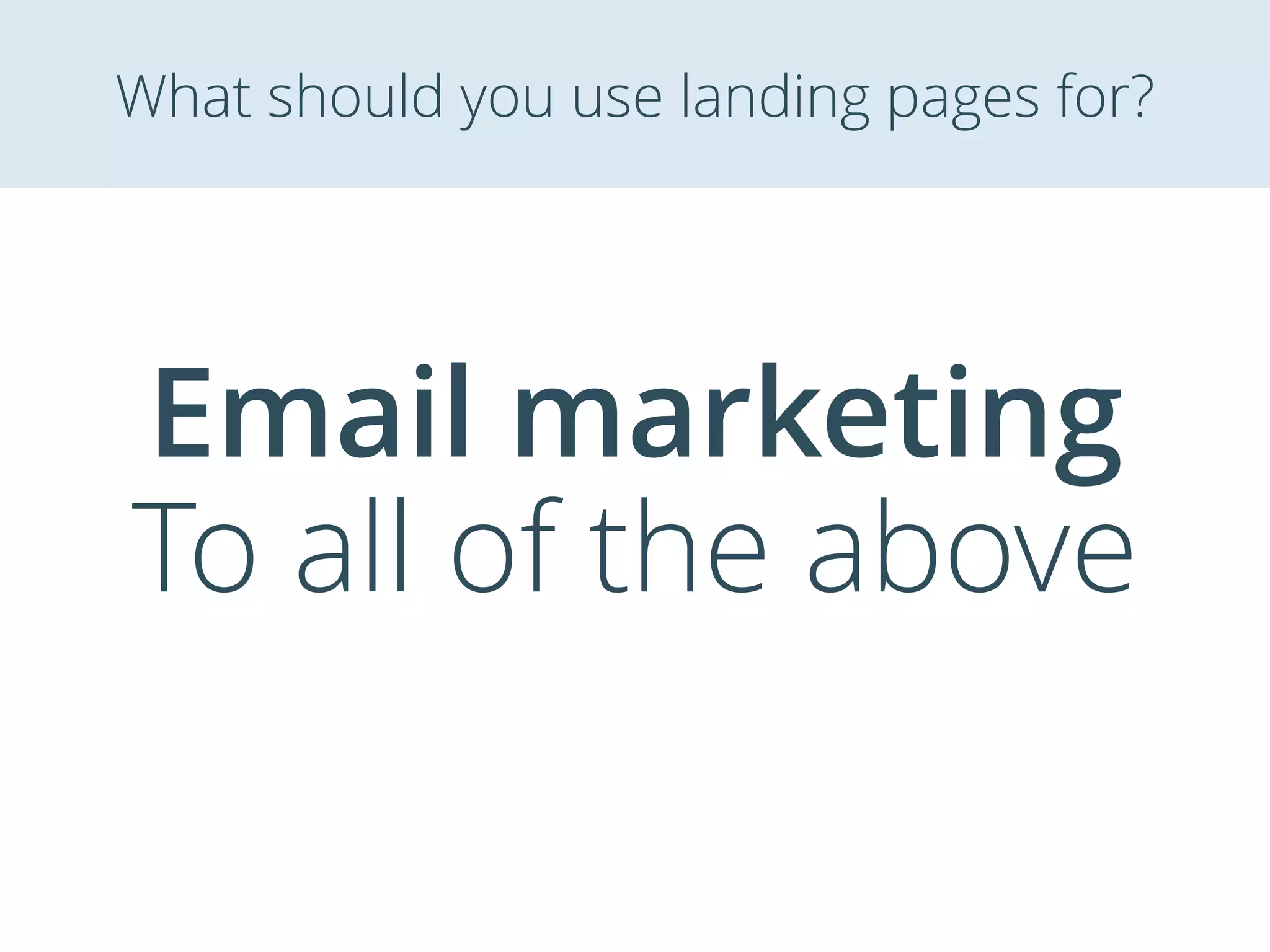 Email marketing
To all of the above
What should you use landing pages for?
 